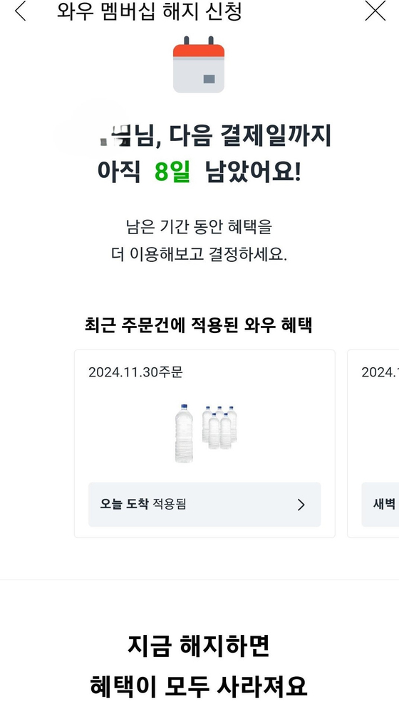 Users who try to cancel their WOW subscriptions on Coupang's app are currently met with the text “all benefits will disappear if you cancel now” (translated) along with the number of days left until the next payment date. The text under the dates reads: “make your decision after trying out the benefits during the remaining time.” The instructions have led to confusion over whether benefits cease immediately upon cancellation - which, if true, would incentivize a user to cancel as close to their renewal period as possible - and if subscribers would be refunded for any leftover days in their monthly subscription period. [SCREEN CAPTURE]